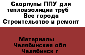 Скорлупы ППУ для теплоизоляции труб. - Все города Строительство и ремонт » Материалы   . Челябинская обл.,Челябинск г.